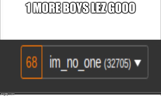 1 MORE BOYS LEZ GOOO | image tagged in bruh,68,69 | made w/ Imgflip meme maker