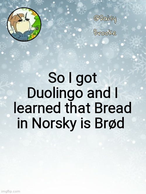 I also get to take German and French | So I got Duolingo and I learned that Bread in Norsky is Brød | image tagged in daisy's christmas template | made w/ Imgflip meme maker