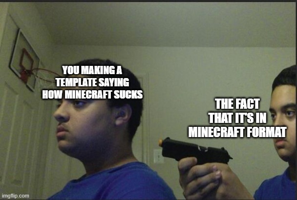 Trust Nobody, Not Even Yourself | YOU MAKING A TEMPLATE SAYING HOW MINECRAFT SUCKS THE FACT THAT IT'S IN MINECRAFT FORMAT | image tagged in trust nobody not even yourself | made w/ Imgflip meme maker