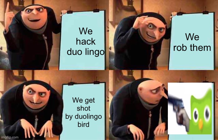 Gru's Plan | We hack duo lingo; We rob them; We get shot by duolingo bird | image tagged in memes,gru's plan | made w/ Imgflip meme maker