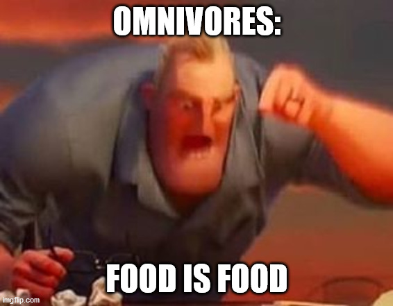 Mr incredible mad | OMNIVORES:; FOOD IS FOOD | image tagged in mr incredible mad | made w/ Imgflip meme maker