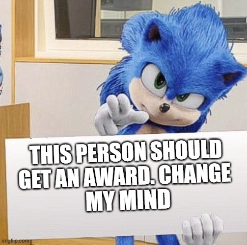 Sonic's Sign | THIS PERSON SHOULD GET AN AWARD. CHANGE MY MIND | image tagged in sonic's sign | made w/ Imgflip meme maker