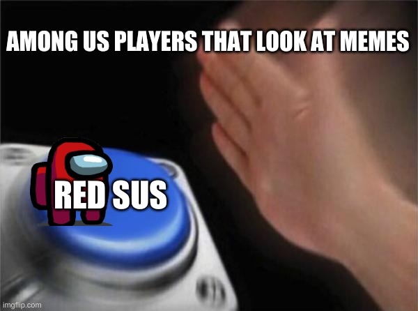 Blank Nut Button | AMONG US PLAYERS THAT LOOK AT MEMES; RED SUS | image tagged in memes,blank nut button | made w/ Imgflip meme maker
