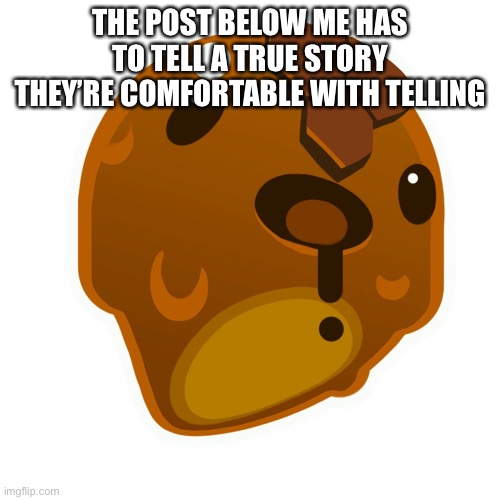 Honey slime | THE POST BELOW ME HAS TO TELL A TRUE STORY THEY’RE COMFORTABLE WITH TELLING | image tagged in honey slime | made w/ Imgflip meme maker