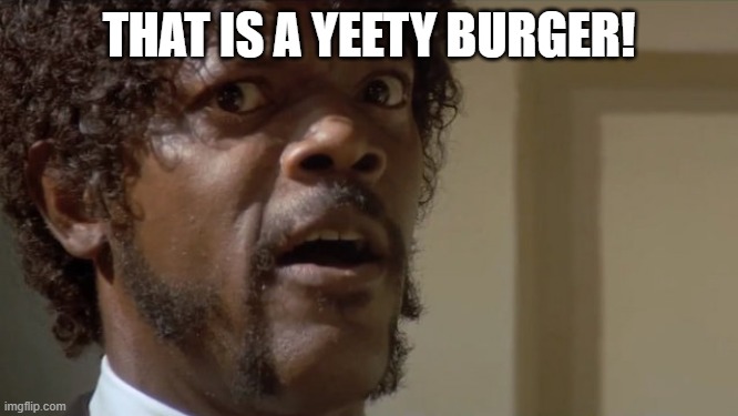 That is a tasty cake | THAT IS A YEETY BURGER! | image tagged in that is a tasty cake | made w/ Imgflip meme maker