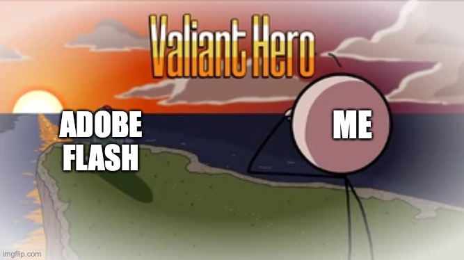 F in the chat for the Flash gamers. | ME; ADOBE FLASH | image tagged in valiant hero | made w/ Imgflip meme maker