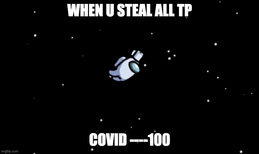 covid sux | WHEN U STEAL ALL TP; COVID ----100 | image tagged in among us ejected | made w/ Imgflip meme maker