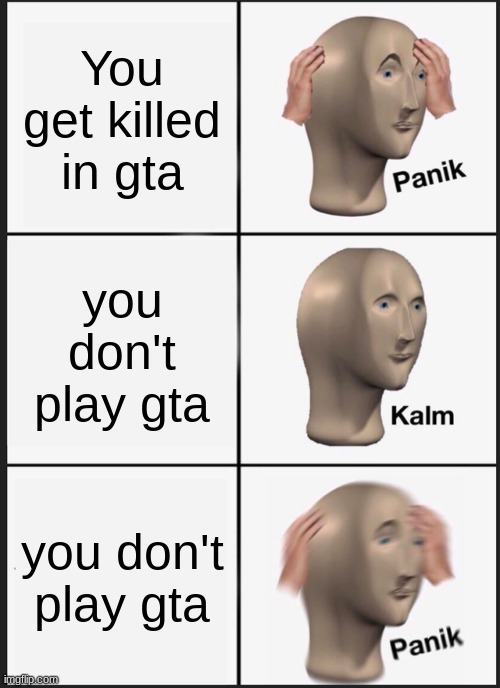 Panik Kalm Panik | You get killed in gta; you don't play gta; you don't play gta | image tagged in memes,panik kalm panik | made w/ Imgflip meme maker