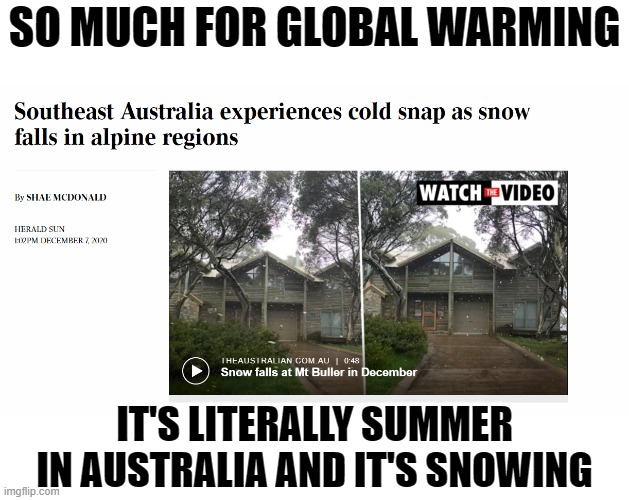 I thought all those bush fires meant global warming? https://www.youtube.com/watch?v=RUUxDwJjV1E | SO MUCH FOR GLOBAL WARMING; IT'S LITERALLY SUMMER IN AUSTRALIA AND IT'S SNOWING | image tagged in memes,australia,politics,global warming | made w/ Imgflip meme maker