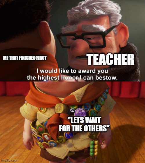 School Reality | TEACHER; ME THAT FINISHED FIRST; "LETS WAIT FOR THE OTHERS" | image tagged in highest honor,school,funny,memes,first,kids | made w/ Imgflip meme maker