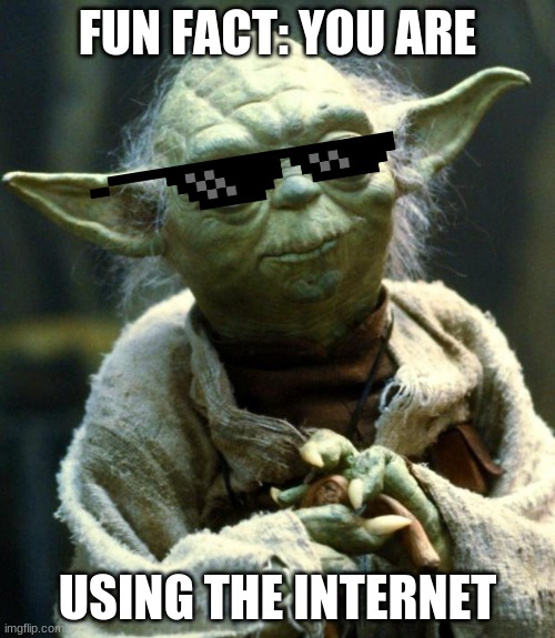 Why just why? | FUN FACT: YOU ARE; USING THE INTERNET | image tagged in memes,star wars yoda | made w/ Imgflip meme maker