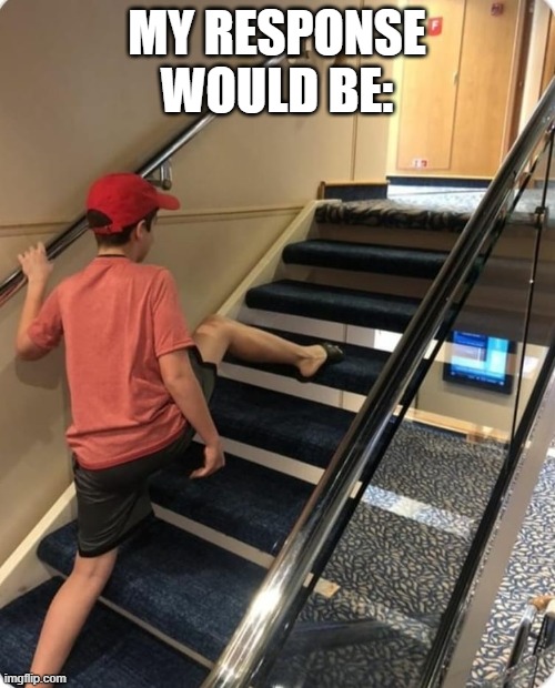 Skipping steps | MY RESPONSE WOULD BE: | image tagged in skipping steps | made w/ Imgflip meme maker