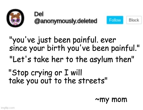 Del Announcement | "you've just been painful. ever since your birth you've been painful."; "Let's take her to the asylum then"; "Stop crying or I will take you out to the streets"; ~my mom | image tagged in del announcement | made w/ Imgflip meme maker