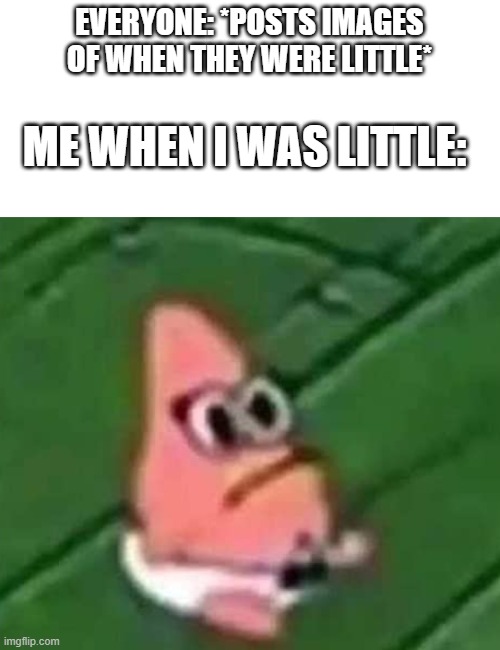 EVERYONE: *POSTS IMAGES OF WHEN THEY WERE LITTLE*; ME WHEN I WAS LITTLE: | made w/ Imgflip meme maker