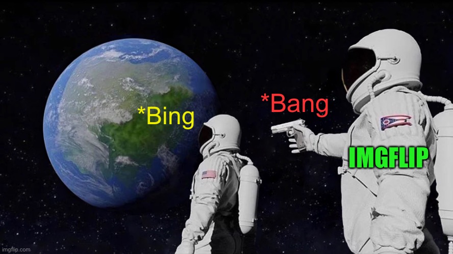 Always Has Been Meme | *Bing *Bang IMGFLIP | image tagged in memes,always has been | made w/ Imgflip meme maker