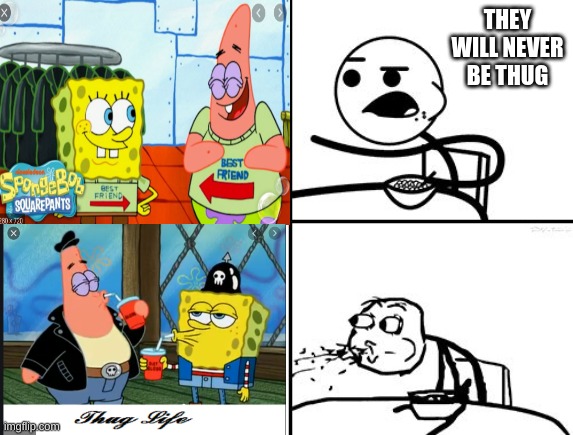 OH GOD THEY THUG | THEY WILL NEVER BE THUG | image tagged in spongebob,cereal guy spitting,cereal guy | made w/ Imgflip meme maker