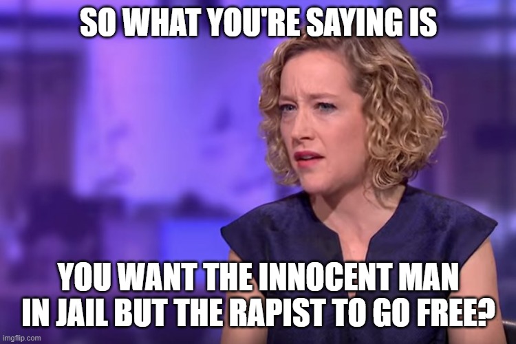 Jordan Peterson - so what you're saying | SO WHAT YOU'RE SAYING IS YOU WANT THE INNOCENT MAN IN JAIL BUT THE RAPIST TO GO FREE? | image tagged in jordan peterson - so what you're saying | made w/ Imgflip meme maker