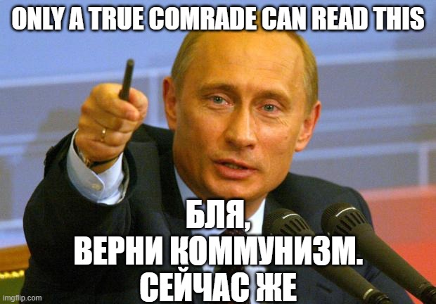 Good Guy Putin Meme | БЛЯ, ВЕРНИ КОММУНИЗМ. СЕЙЧАС ЖЕ; ONLY A TRUE COMRADE CAN READ THIS | image tagged in memes,good guy putin | made w/ Imgflip meme maker