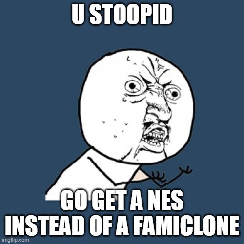 Y U N O  (NES edition) | U STOOPID; GO GET A NES INSTEAD OF A FAMICLONE | image tagged in memes,y u no | made w/ Imgflip meme maker