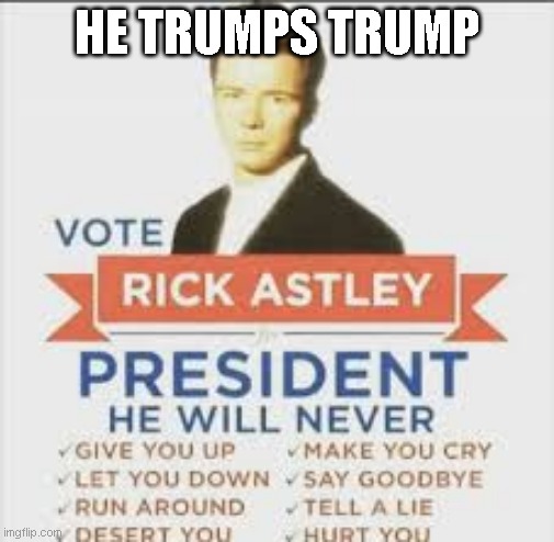 rick astley for president! | HE TRUMPS TRUMP | image tagged in rick astley,trump,politics | made w/ Imgflip meme maker