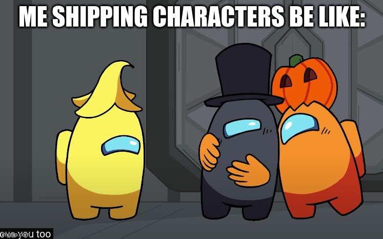 Me Shipping Be Like | ME SHIPPING CHARACTERS BE LIKE: | image tagged in funny,ship | made w/ Imgflip meme maker