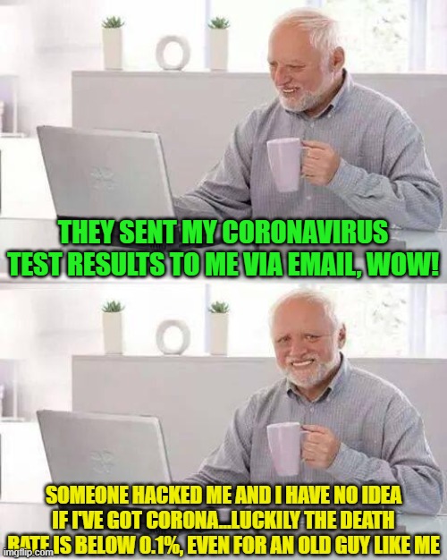 Is Corona Really That Bad?  Even the CDC Says NO! | THEY SENT MY CORONAVIRUS TEST RESULTS TO ME VIA EMAIL, WOW! SOMEONE HACKED ME AND I HAVE NO IDEA IF I'VE GOT CORONA...LUCKILY THE DEATH RATE IS BELOW 0.1%, EVEN FOR AN OLD GUY LIKE ME | image tagged in memes,hide the pain harold,cdc,coronavirus,email | made w/ Imgflip meme maker