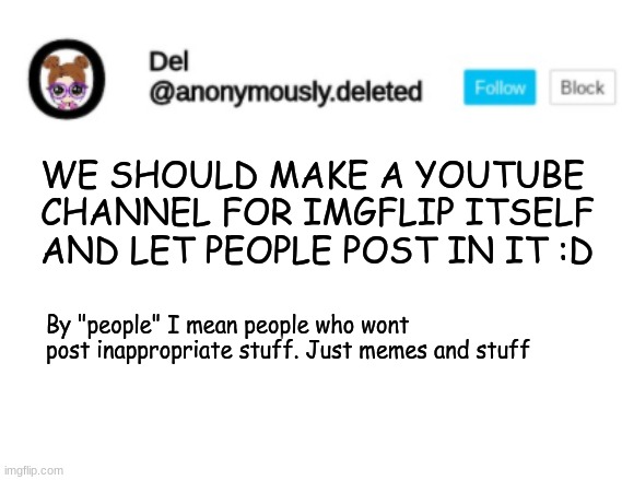 Del Announcement | WE SHOULD MAKE A YOUTUBE CHANNEL FOR IMGFLIP ITSELF AND LET PEOPLE POST IN IT :D; By "people" I mean people who wont post inappropriate stuff. Just memes and stuff | image tagged in del announcement | made w/ Imgflip meme maker