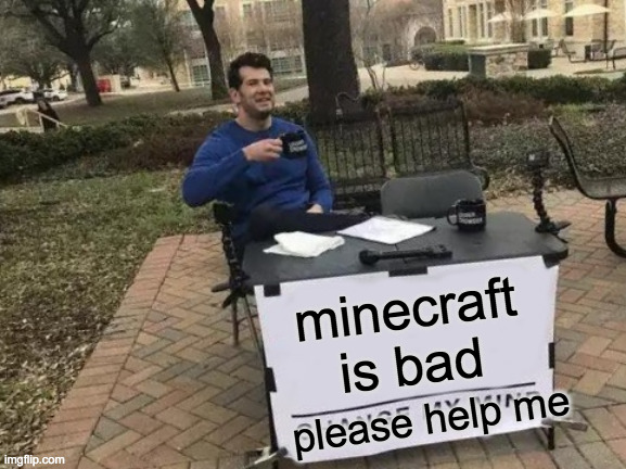 Change My Mind | minecraft is bad; please help me | image tagged in memes,change my mind | made w/ Imgflip meme maker