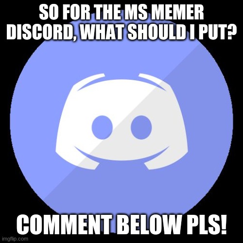 For real, I need ideas. | SO FOR THE MS MEMER DISCORD, WHAT SHOULD I PUT? COMMENT BELOW PLS! | image tagged in discord | made w/ Imgflip meme maker