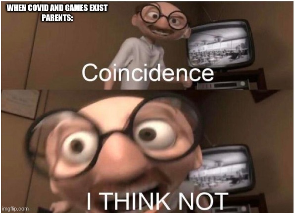 Coincidence, I THINK NOT | WHEN COVID AND GAMES EXIST
PARENTS: | image tagged in coincidence i think not | made w/ Imgflip meme maker