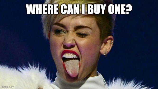 Miley Cyrus tongue | WHERE CAN I BUY ONE? | image tagged in miley cyrus tongue | made w/ Imgflip meme maker
