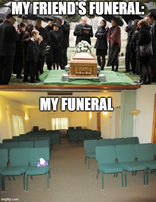 MY FRIEND'S FUNERAL:; MY FUNERAL | image tagged in funeral | made w/ Imgflip meme maker