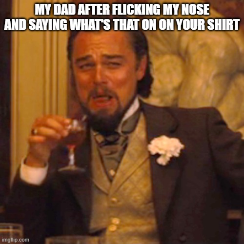 Laughing Leo Meme | MY DAD AFTER FLICKING MY NOSE AND SAYING WHAT'S THAT ON ON YOUR SHIRT | image tagged in memes,laughing leo | made w/ Imgflip meme maker