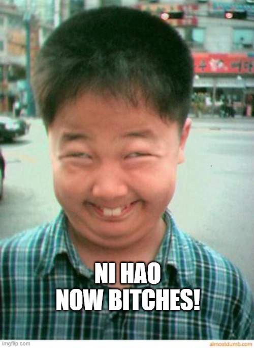 funny asian face | NI HAO NOW BITCHES! | image tagged in funny asian face | made w/ Imgflip meme maker