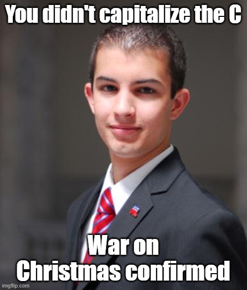 College Conservative  | You didn't capitalize the C War on Christmas confirmed | image tagged in college conservative | made w/ Imgflip meme maker