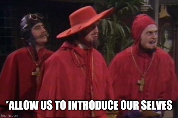 Nobody Expects the Spanish Inquisition Monty Python | *ALLOW US TO INTRODUCE OUR SELVES | image tagged in nobody expects the spanish inquisition monty python | made w/ Imgflip meme maker