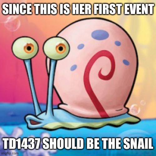 SINCE THIS IS HER FIRST EVENT TD1437 SHOULD BE THE SNAIL | made w/ Imgflip meme maker