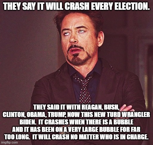 Robert Downey Jr rolling eyes | THEY SAY IT WILL CRASH EVERY ELECTION. THEY SAID IT WITH REAGAN, BUSH, CLINTON, OBAMA, TRUMP, NOW THIS NEW TURD WRANGLER BIDEN.  IT CRASHES  | image tagged in robert downey jr rolling eyes | made w/ Imgflip meme maker