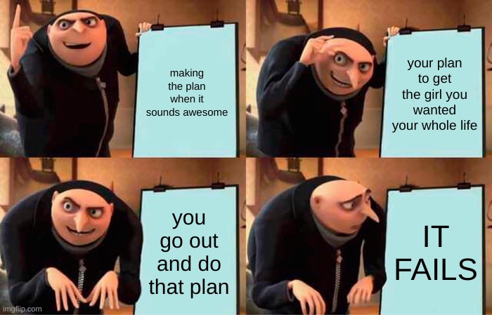 half good plan | making the plan when it sounds awesome; your plan to get the girl you wanted your whole life; you go out and do that plan; IT FAILS | image tagged in memes,gru's plan | made w/ Imgflip meme maker