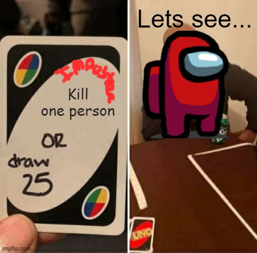 UNO Draw 25 Cards Meme | Lets see... Kill one person | image tagged in memes,uno draw 25 cards | made w/ Imgflip meme maker