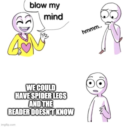 Spider legs | WE COULD HAVE SPIDER LEGS AND THE READER DOESN'T KNOW | image tagged in blow my mind | made w/ Imgflip meme maker