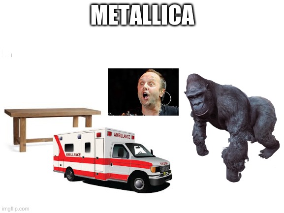 metallica in a nutshell | METALLICA | image tagged in blank white template,metallica | made w/ Imgflip meme maker