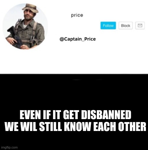 i dont mind | EVEN IF IT GET DISBANNED WE WIL STILL KNOW EACH OTHER | image tagged in captain_price template | made w/ Imgflip meme maker