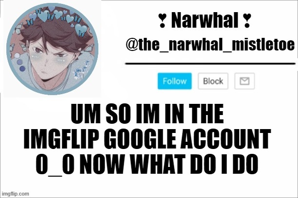w o t | UM SO IM IN THE IMGFLIP GOOGLE ACCOUNT 0_0 NOW WHAT DO I DO | image tagged in narwhals announcement template | made w/ Imgflip meme maker
