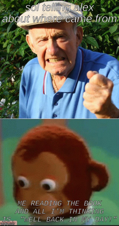 sol telling alex about where came from; ME READING THE BOOK AND ALL I'M THINKING IS. "WELL BACK IN MY DAY!" | image tagged in back in my day | made w/ Imgflip meme maker