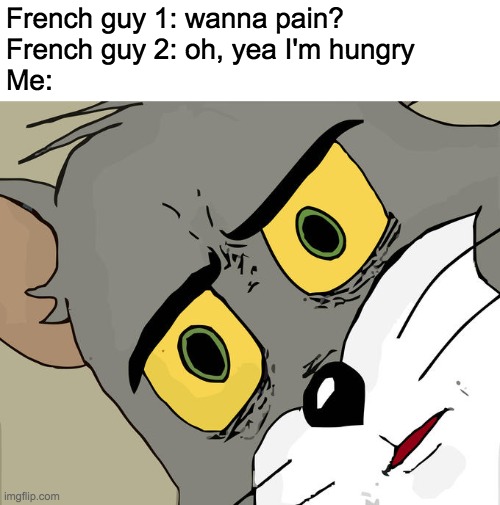 pain = bread | French guy 1: wanna pain?
French guy 2: oh, yea I'm hungry
Me: | image tagged in memes,unsettled tom | made w/ Imgflip meme maker