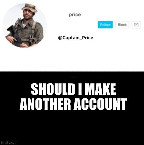 i will still keep my main | SHOULD I MAKE ANOTHER ACCOUNT | image tagged in captain_price template | made w/ Imgflip meme maker