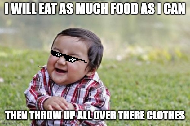 Evil Toddler | I WILL EAT AS MUCH FOOD AS I CAN; THEN THROW UP ALL OVER THERE CLOTHES | image tagged in memes,evil toddler | made w/ Imgflip meme maker