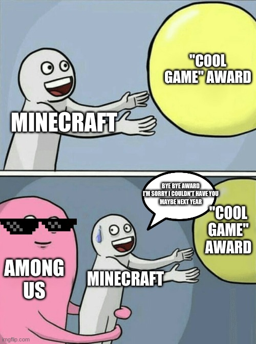 Running Away Balloon | "COOL GAME" AWARD; MINECRAFT; BYE BYE AWARD
I'M SORRY I COULDN'T HAVE YOU
MAYBE NEXT YEAR; "COOL GAME" AWARD; AMONG US; MINECRAFT | image tagged in memes,running away balloon | made w/ Imgflip meme maker