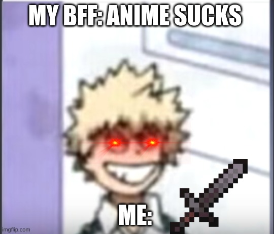 Bakugo sero smile | MY BFF: ANIME SUCKS; ME: | image tagged in bakugo sero smile | made w/ Imgflip meme maker